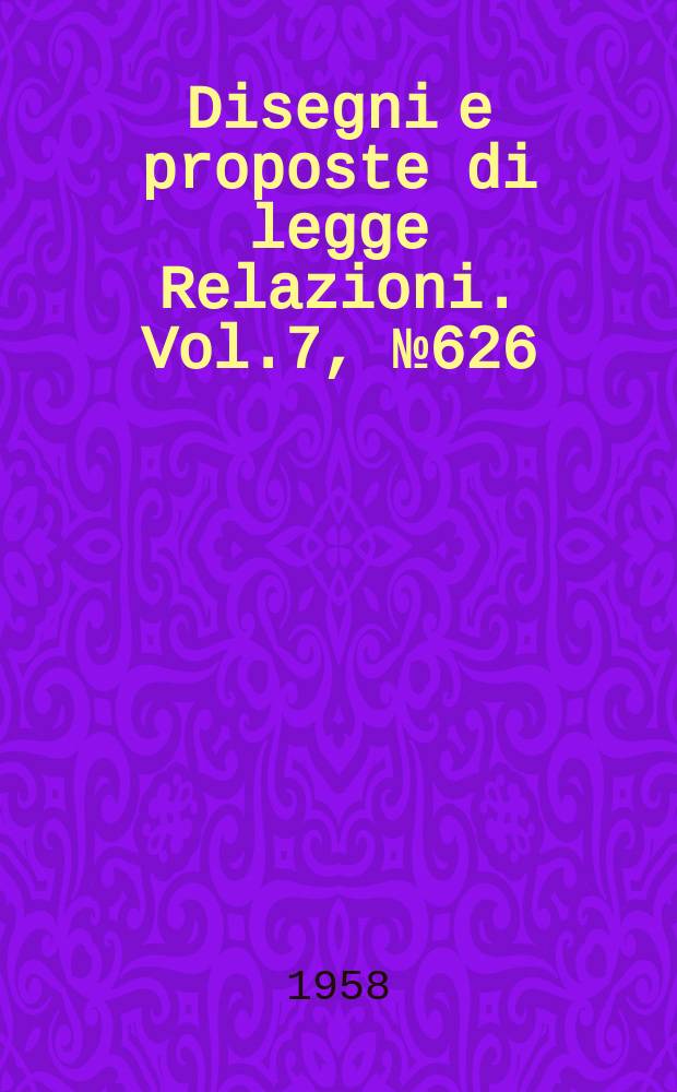 Disegni e proposte di legge Relazioni. Vol.7, №626