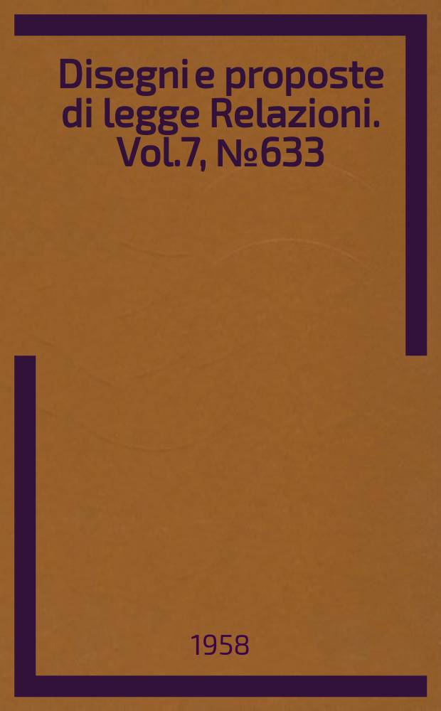 Disegni e proposte di legge Relazioni. Vol.7, №633
