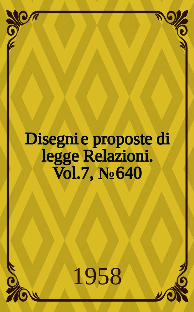 Disegni e proposte di legge Relazioni. Vol.7, №640