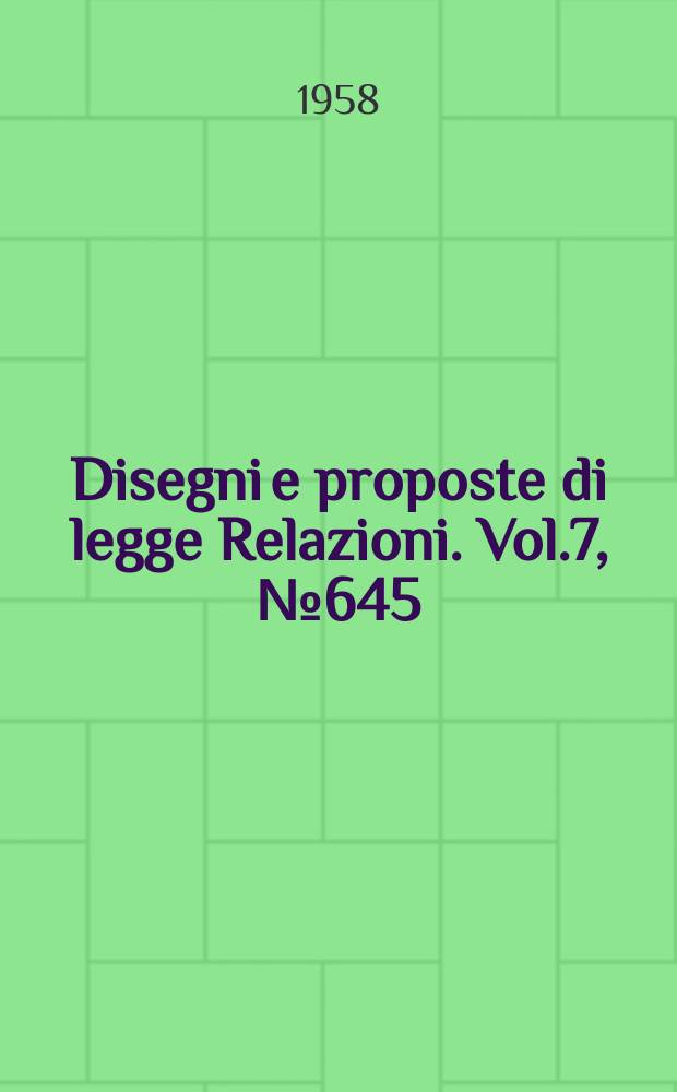 Disegni e proposte di legge Relazioni. Vol.7, №645