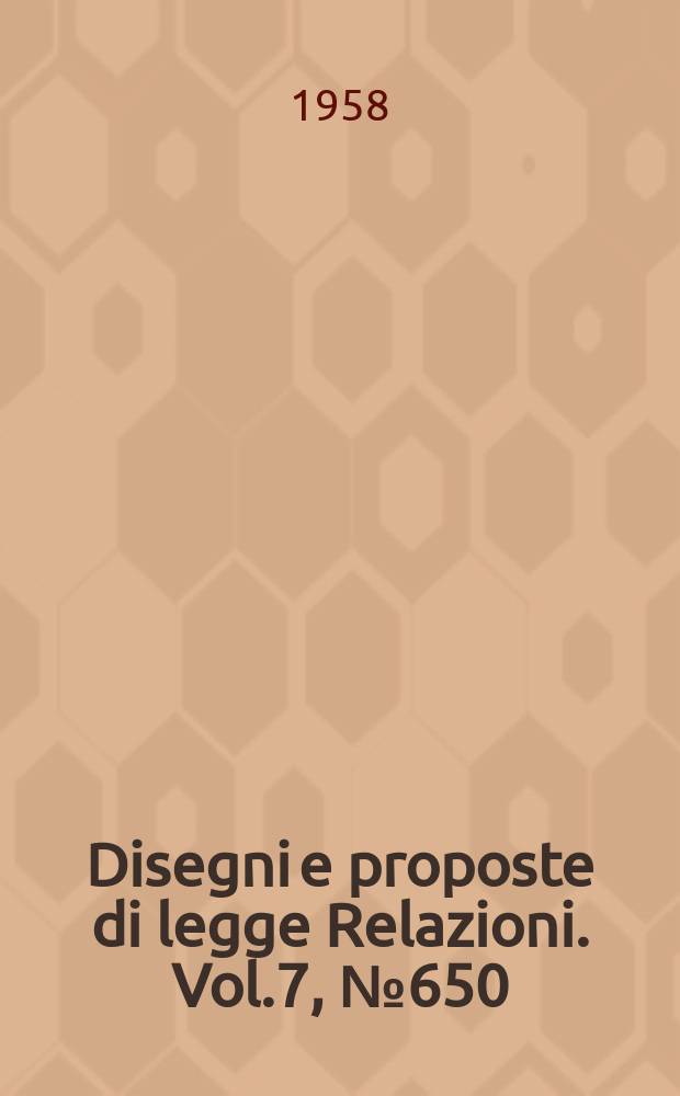 Disegni e proposte di legge Relazioni. Vol.7, №650