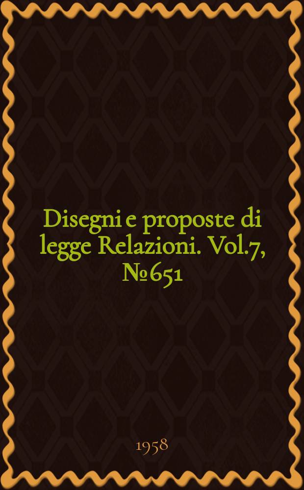 Disegni e proposte di legge Relazioni. Vol.7, №651
