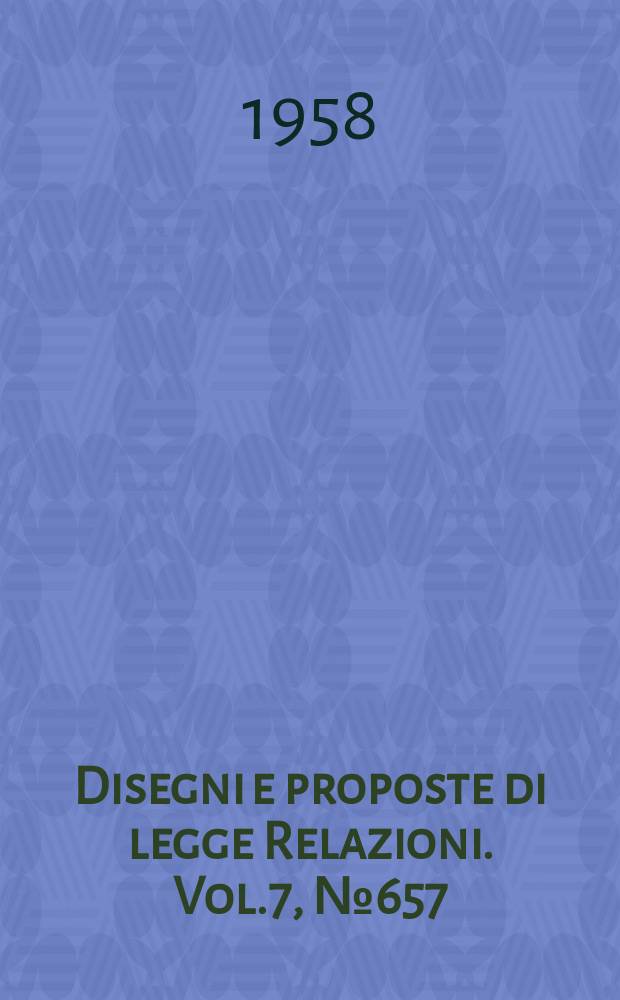 Disegni e proposte di legge Relazioni. Vol.7, №657