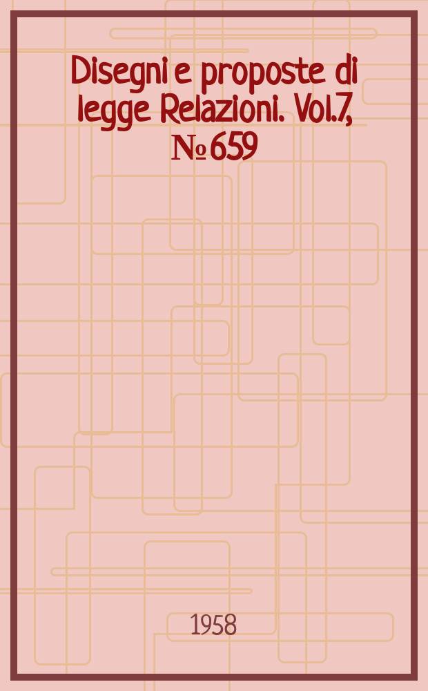 Disegni e proposte di legge Relazioni. Vol.7, №659