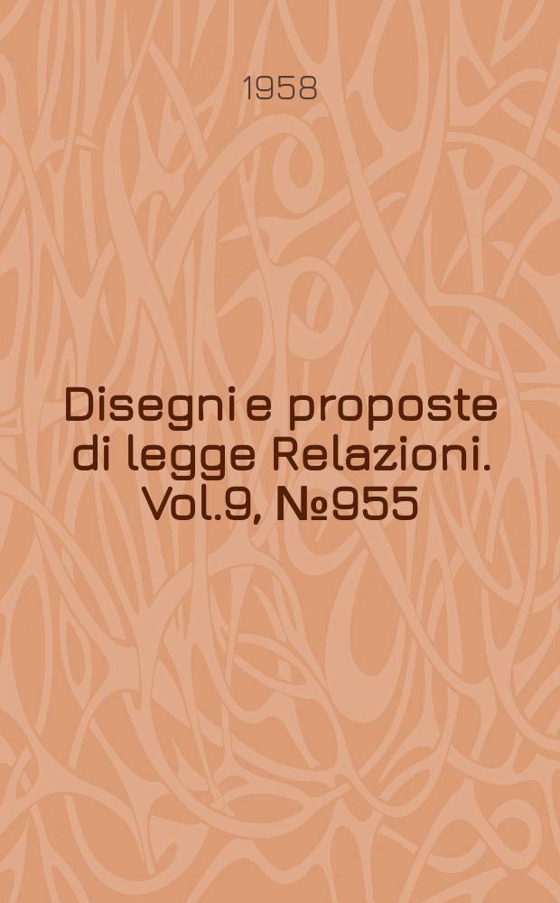 Disegni e proposte di legge Relazioni. Vol.9, №955