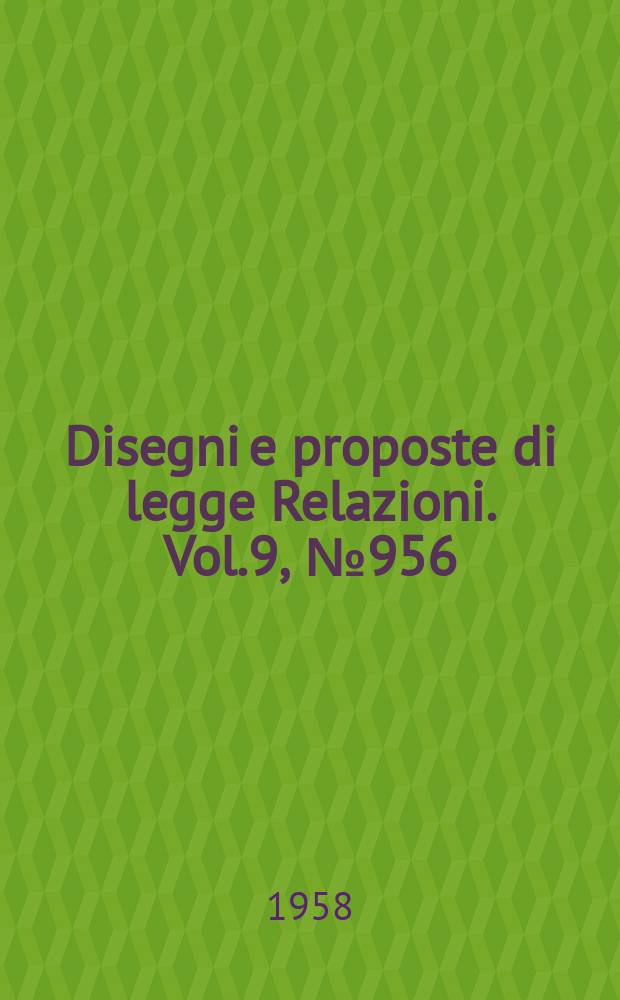 Disegni e proposte di legge Relazioni. Vol.9, №956