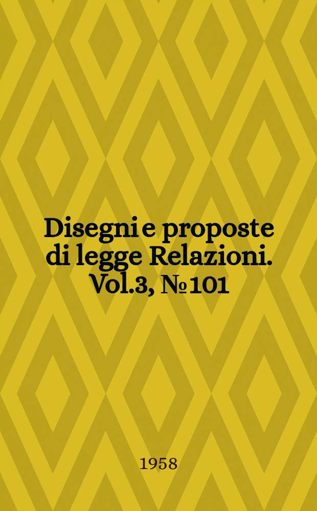 Disegni e proposte di legge Relazioni. Vol.3, №101
