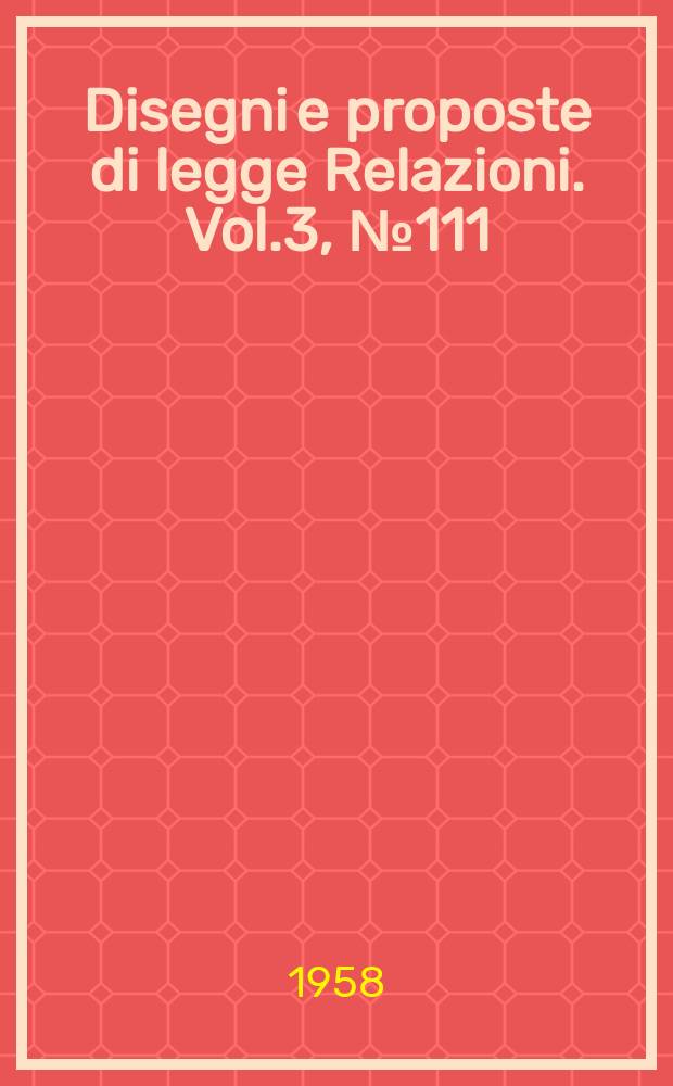 Disegni e proposte di legge Relazioni. Vol.3, №111