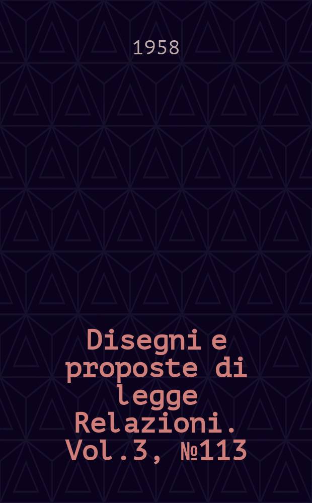 Disegni e proposte di legge Relazioni. Vol.3, №113