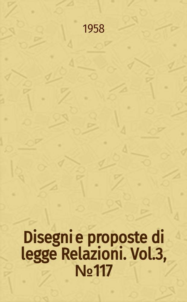 Disegni e proposte di legge Relazioni. Vol.3, №117