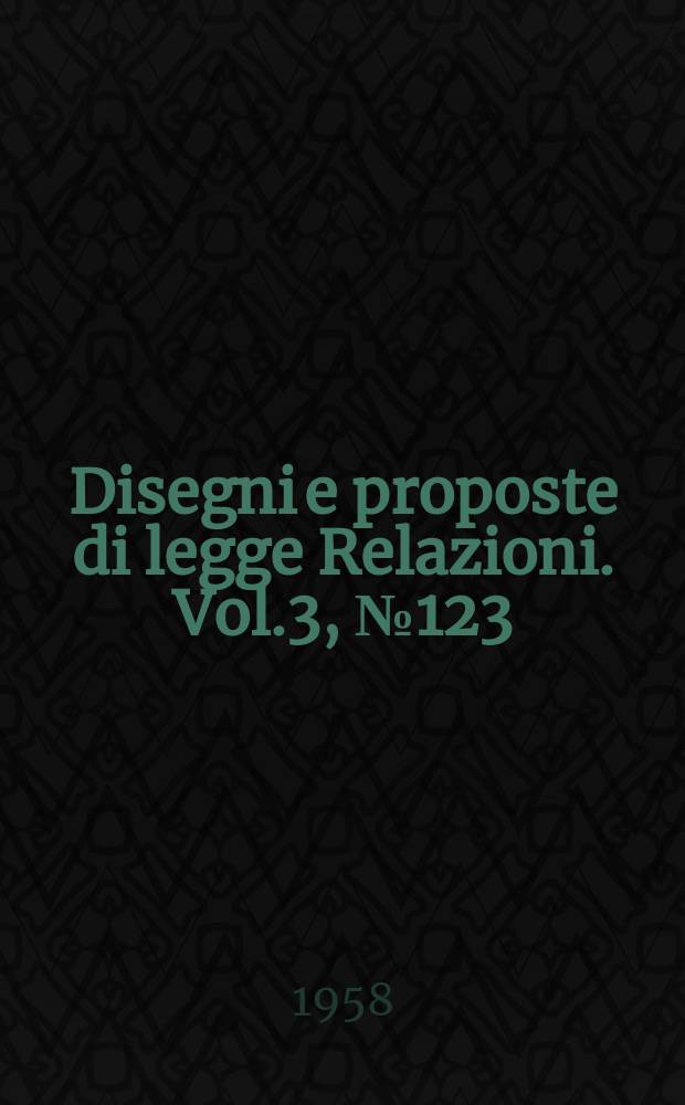 Disegni e proposte di legge Relazioni. Vol.3, №123