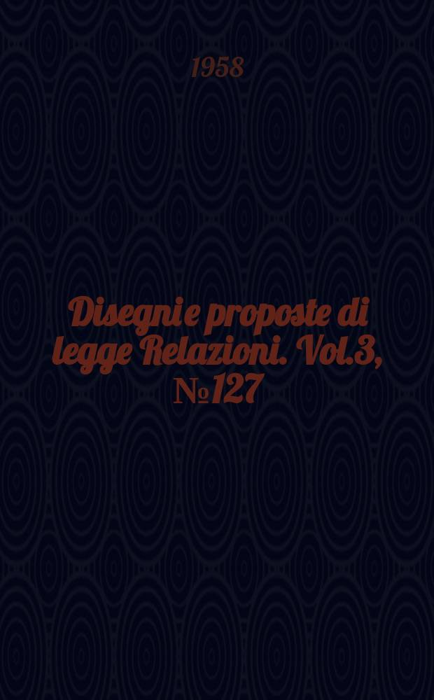 Disegni e proposte di legge Relazioni. Vol.3, №127