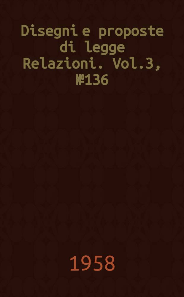 Disegni e proposte di legge Relazioni. Vol.3, №136