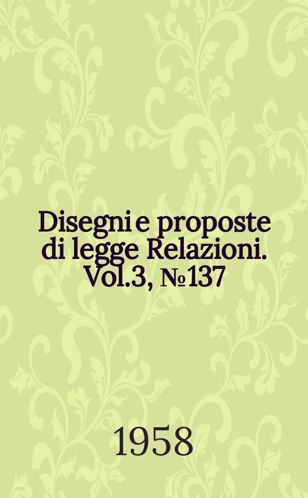 Disegni e proposte di legge Relazioni. Vol.3, №137