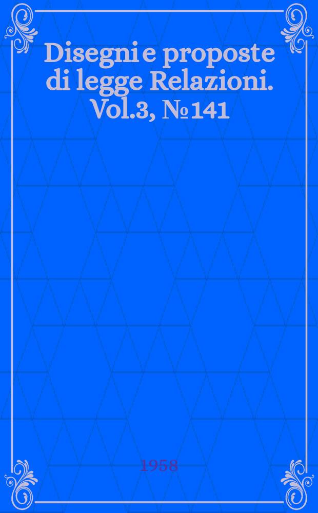 Disegni e proposte di legge Relazioni. Vol.3, №141