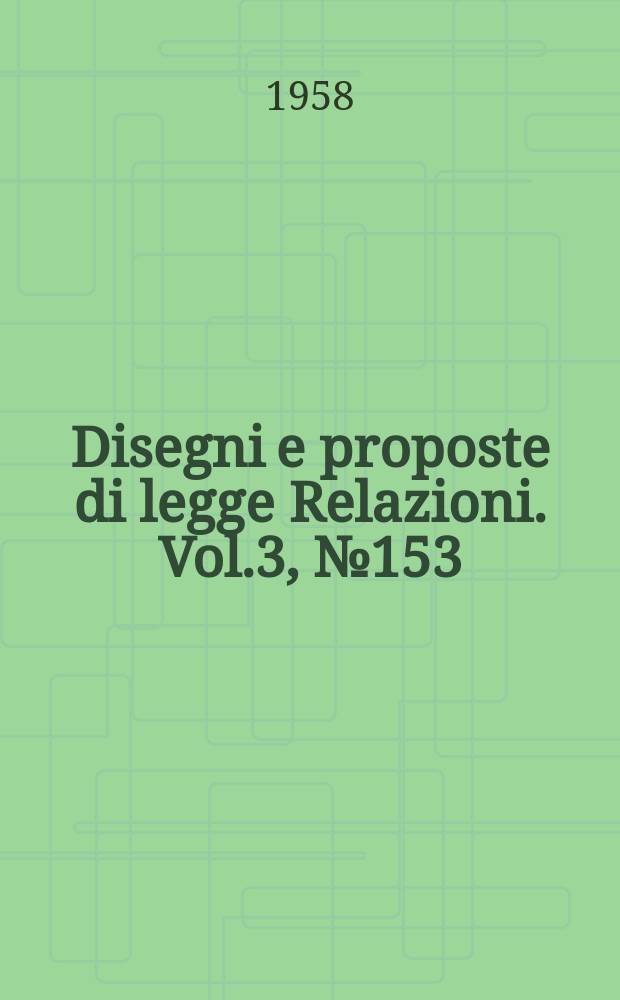 Disegni e proposte di legge Relazioni. Vol.3, №153