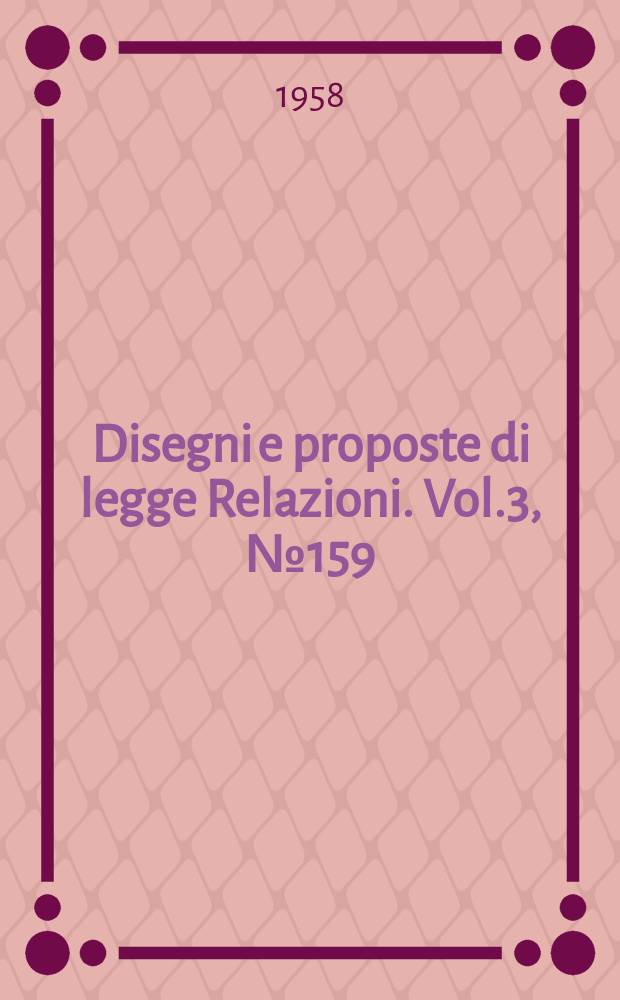 Disegni e proposte di legge Relazioni. Vol.3, №159