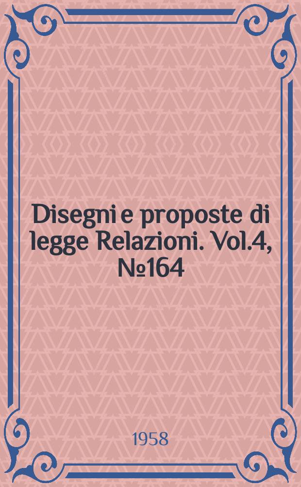 Disegni e proposte di legge Relazioni. Vol.4, №164