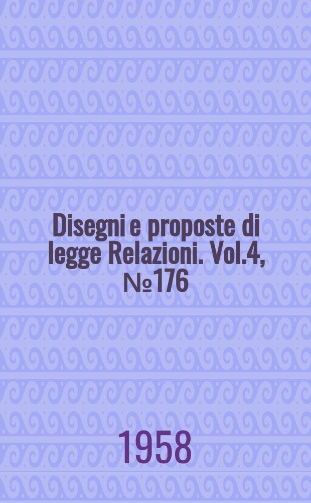 Disegni e proposte di legge Relazioni. Vol.4, №176