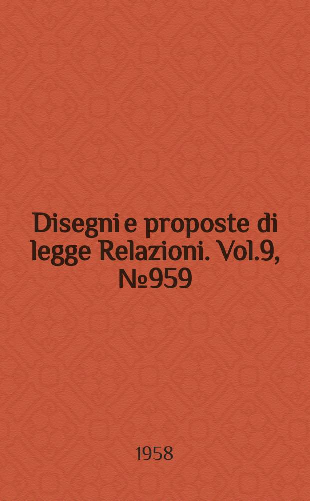 Disegni e proposte di legge Relazioni. Vol.9, №959