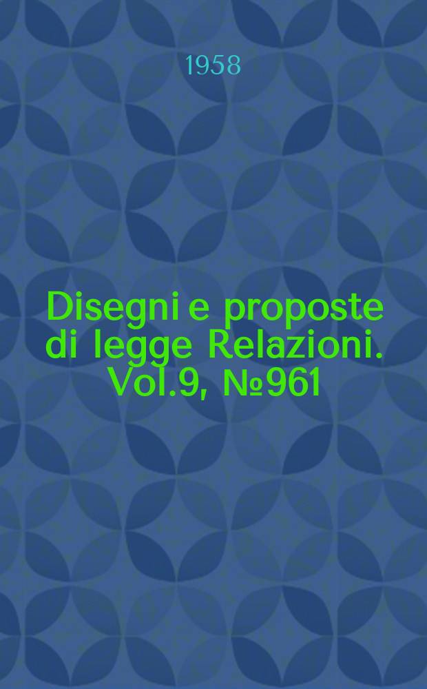 Disegni e proposte di legge Relazioni. Vol.9, №961