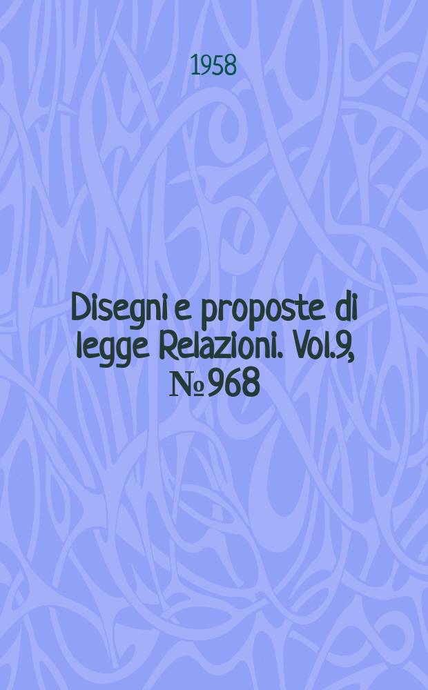 Disegni e proposte di legge Relazioni. Vol.9, №968