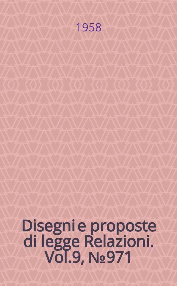 Disegni e proposte di legge Relazioni. Vol.9, №971