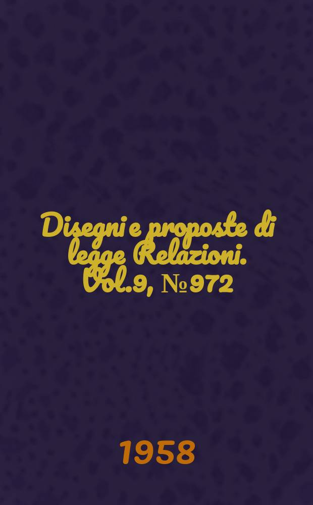 Disegni e proposte di legge Relazioni. Vol.9, №972