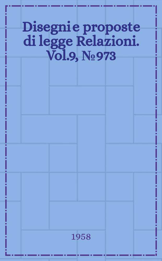 Disegni e proposte di legge Relazioni. Vol.9, №973