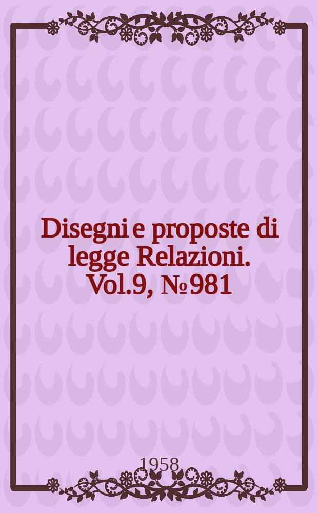 Disegni e proposte di legge Relazioni. Vol.9, №981