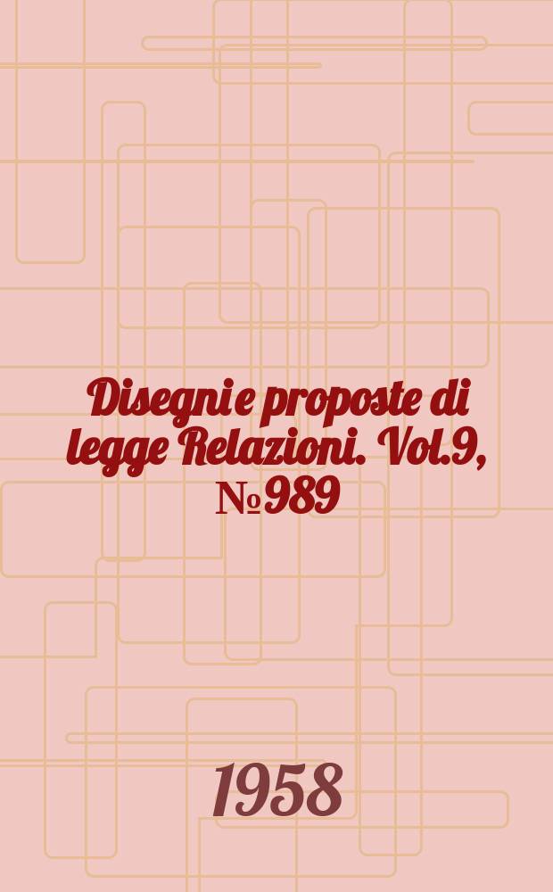 Disegni e proposte di legge Relazioni. Vol.9, №989