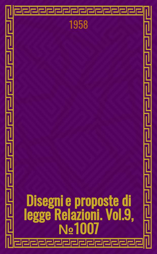 Disegni e proposte di legge Relazioni. Vol.9, №1007