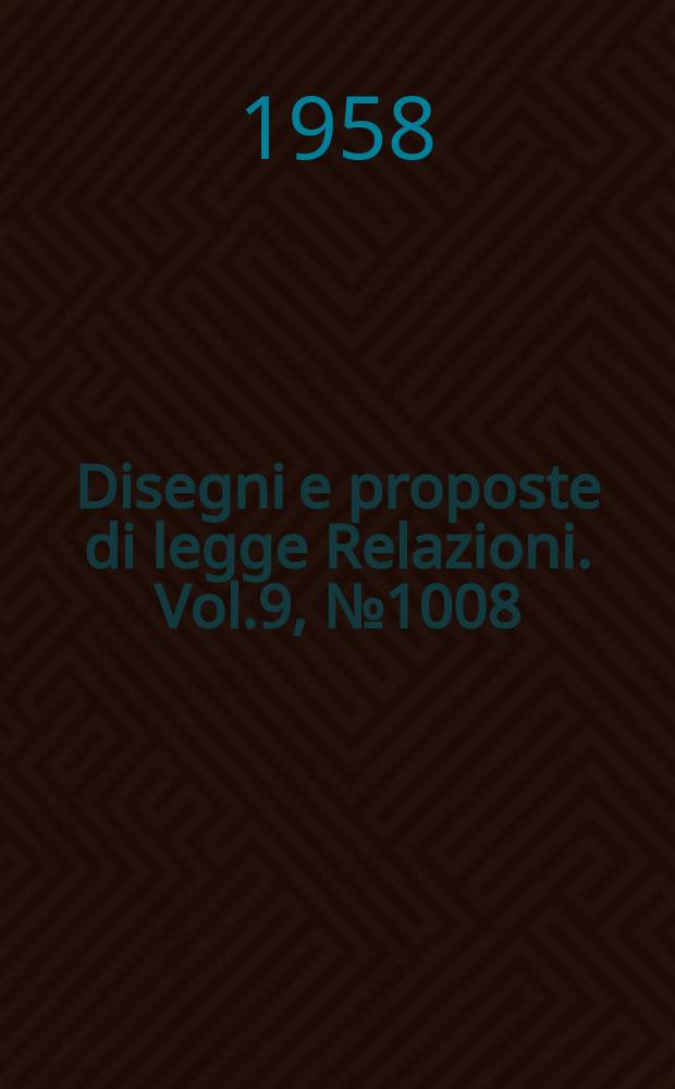 Disegni e proposte di legge Relazioni. Vol.9, №1008