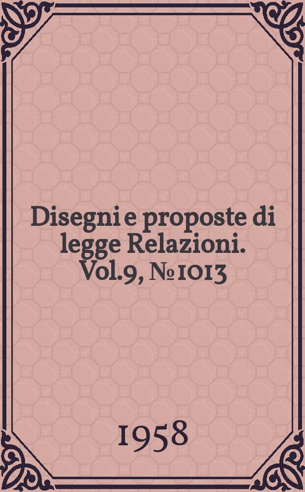 Disegni e proposte di legge Relazioni. Vol.9, №1013