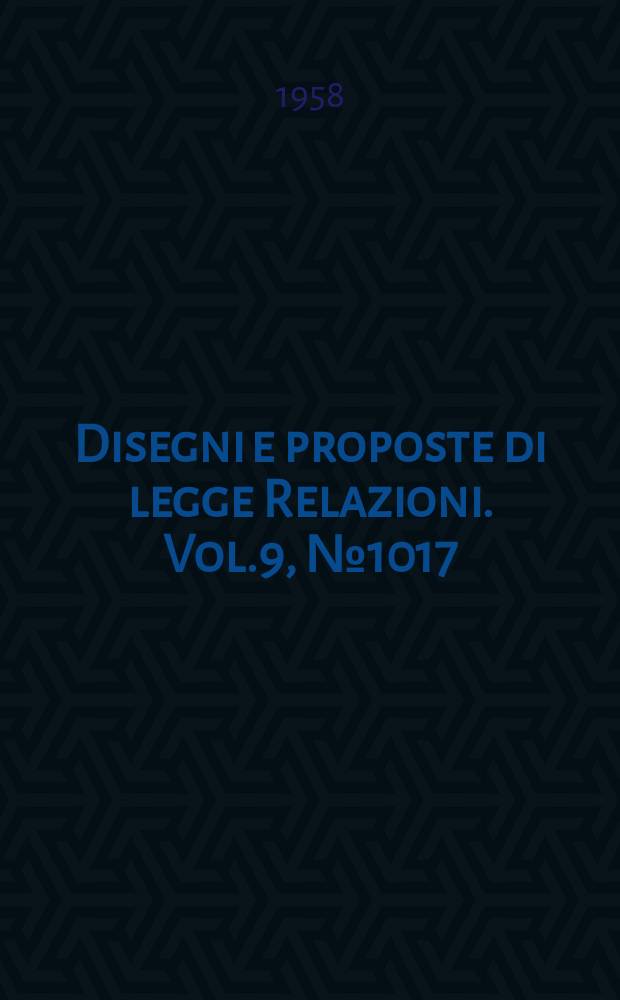 Disegni e proposte di legge Relazioni. Vol.9, №1017