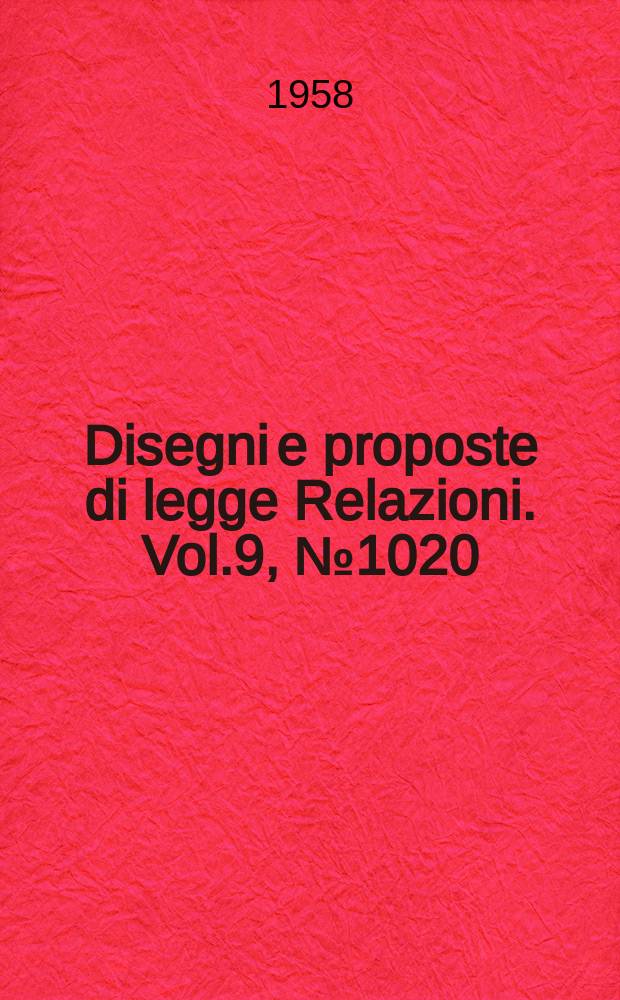 Disegni e proposte di legge Relazioni. Vol.9, №1020