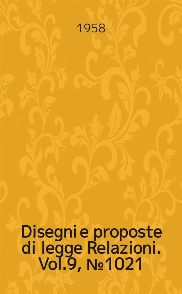 Disegni e proposte di legge Relazioni. Vol.9, №1021