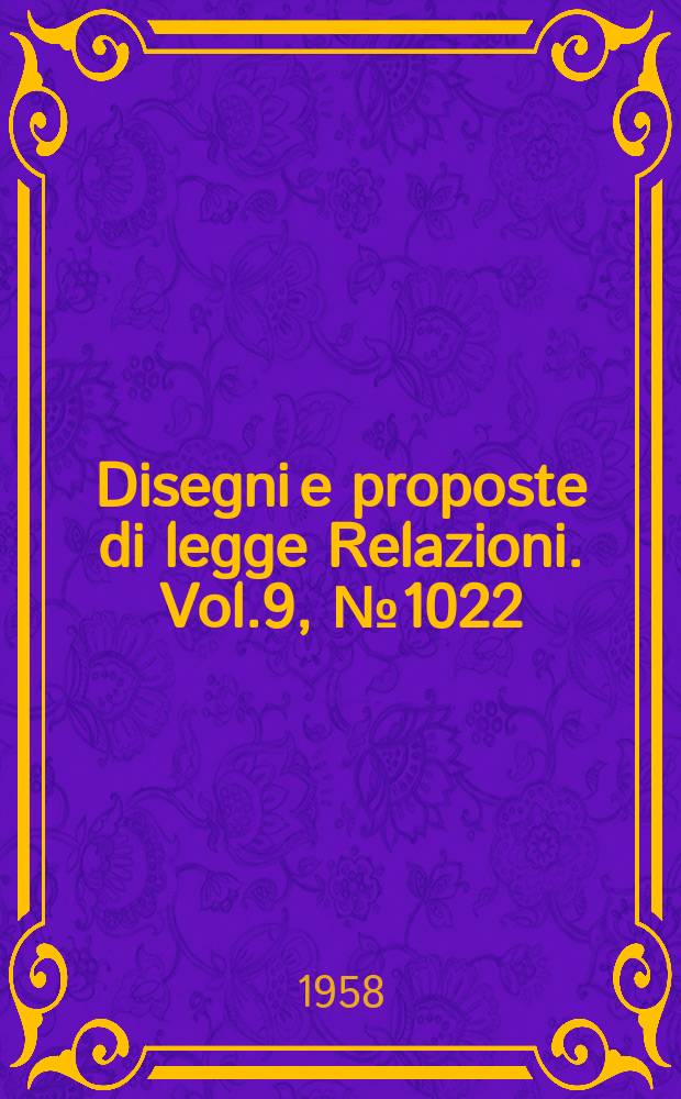 Disegni e proposte di legge Relazioni. Vol.9, №1022