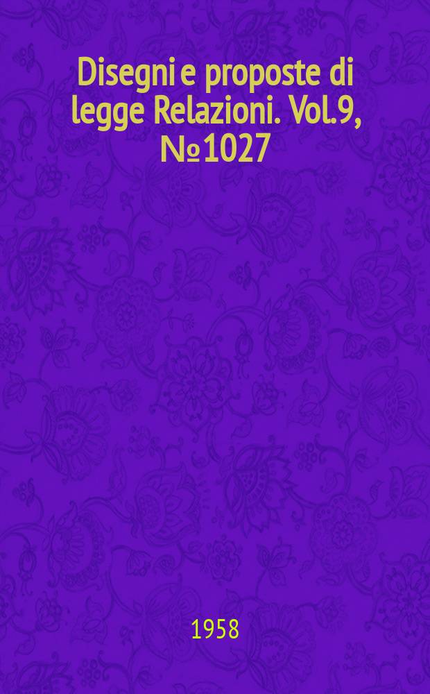Disegni e proposte di legge Relazioni. Vol.9, №1027