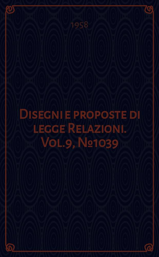 Disegni e proposte di legge Relazioni. Vol.9, №1039