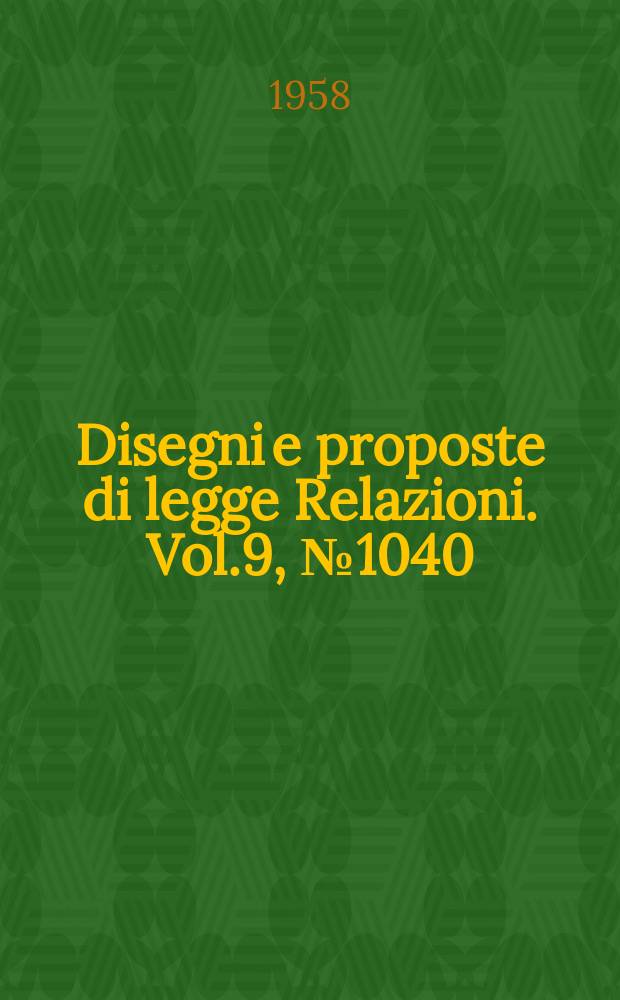 Disegni e proposte di legge Relazioni. Vol.9, №1040