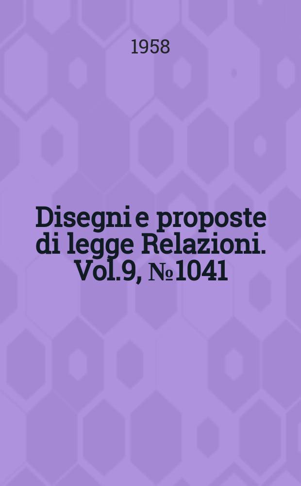 Disegni e proposte di legge Relazioni. Vol.9, №1041