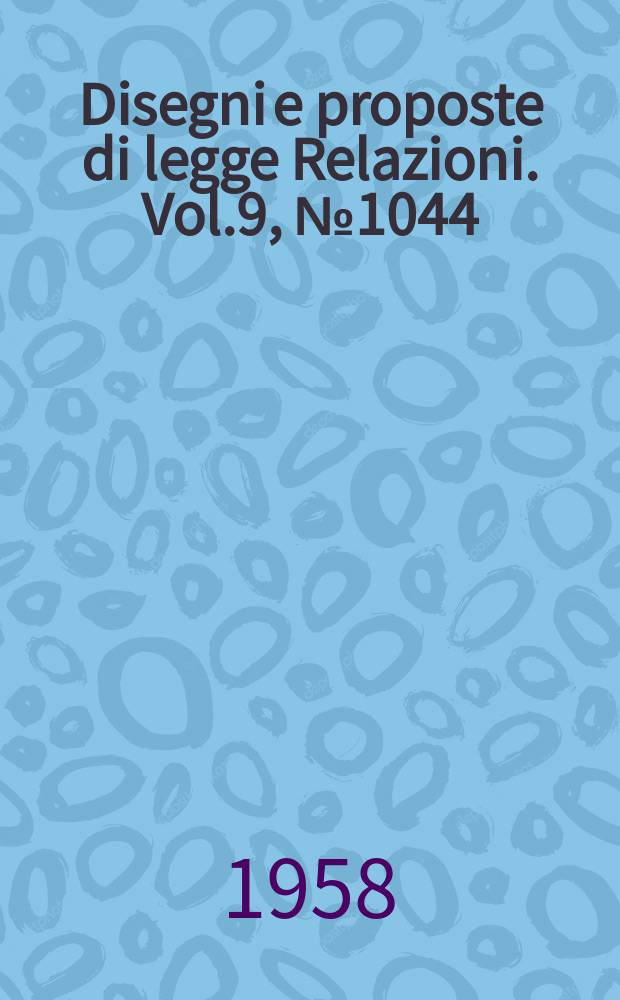 Disegni e proposte di legge Relazioni. Vol.9, №1044