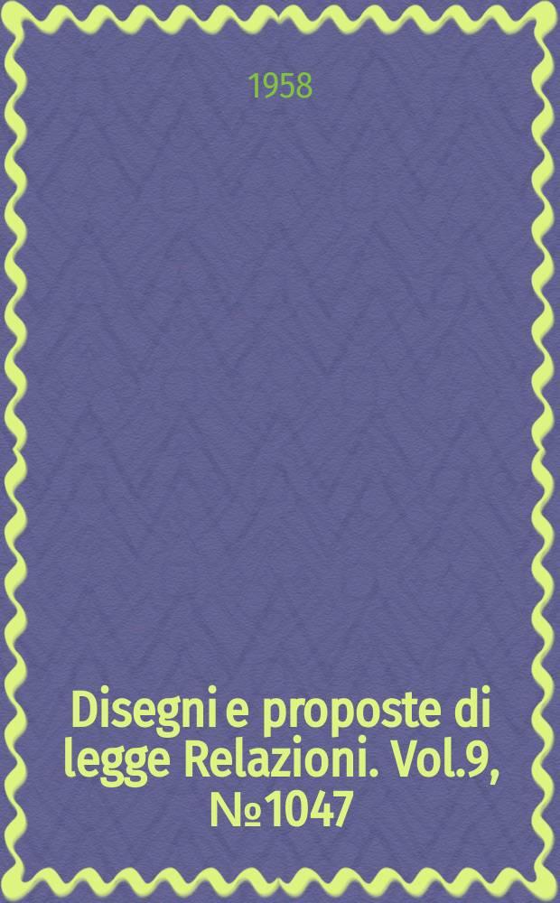 Disegni e proposte di legge Relazioni. Vol.9, №1047