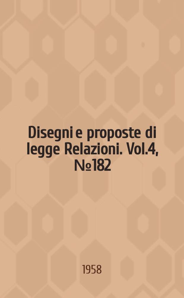 Disegni e proposte di legge Relazioni. Vol.4, №182