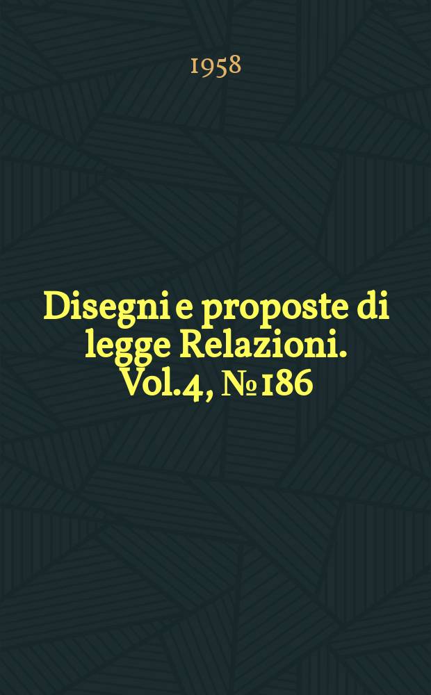 Disegni e proposte di legge Relazioni. Vol.4, №186