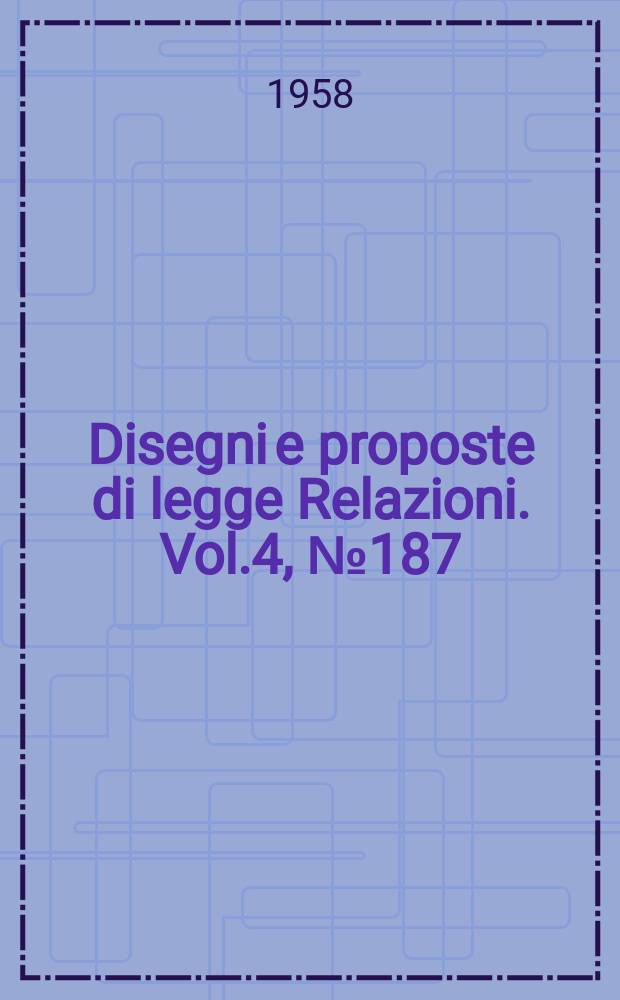 Disegni e proposte di legge Relazioni. Vol.4, №187