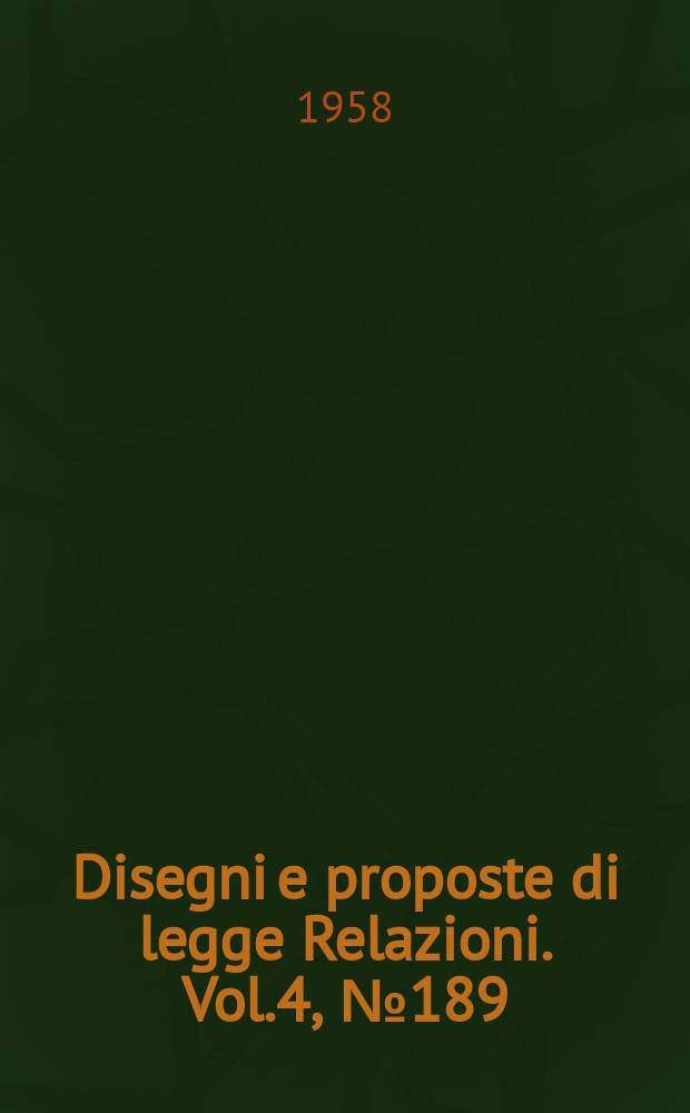 Disegni e proposte di legge Relazioni. Vol.4, №189