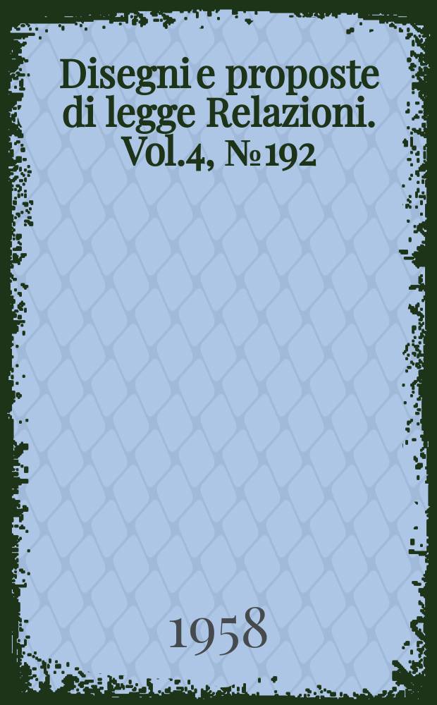 Disegni e proposte di legge Relazioni. Vol.4, №192