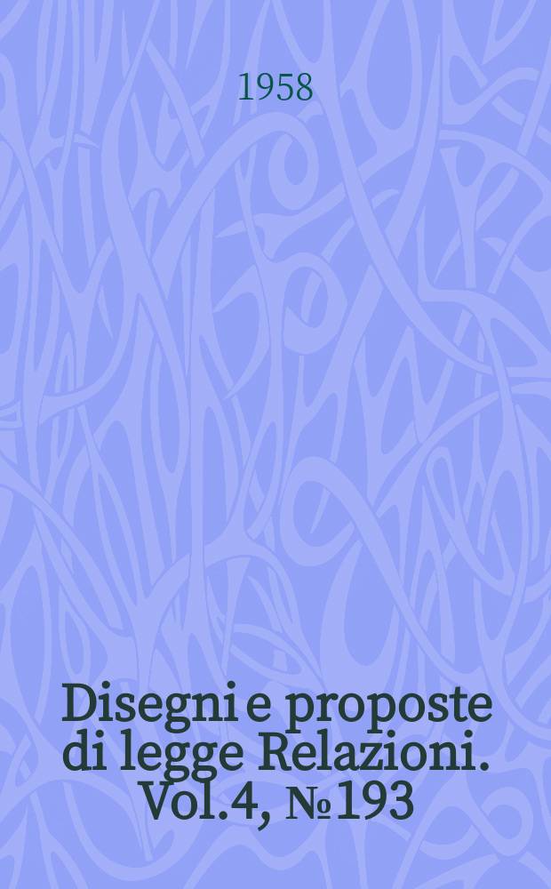 Disegni e proposte di legge Relazioni. Vol.4, №193